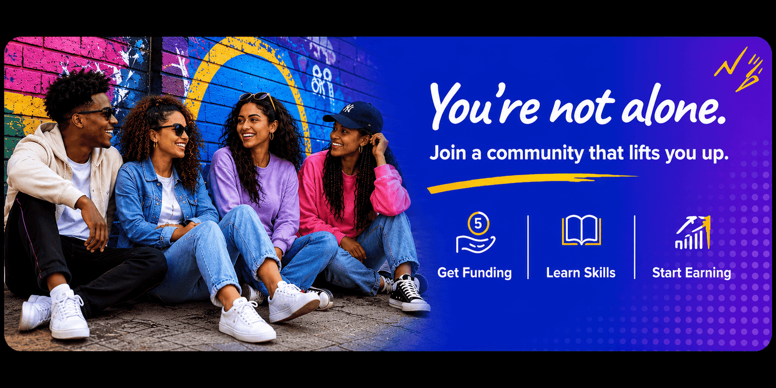 You're not alone. Join a community that lifts you up. Get funding, learn skills, start earning.